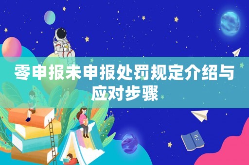 零申報未申報處罰規(guī)定介紹與應對步驟