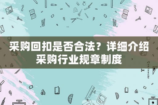 采購(gòu)回扣是否合法？詳細(xì)介紹采購(gòu)行業(yè)規(guī)章制度