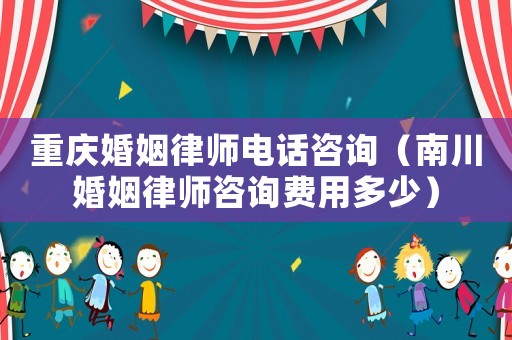重慶婚姻律師電話咨詢（南川婚姻律師咨詢費用多少）