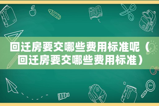 回遷房要交哪些費(fèi)用標(biāo)準(zhǔn)呢（回遷房要交哪些費(fèi)用標(biāo)準(zhǔn)）