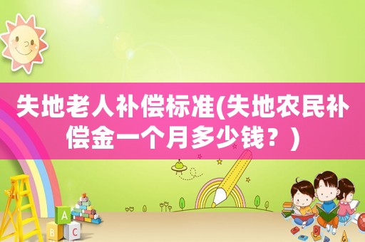 失地老人補償標準(失地農民補償金一個月多少錢？)