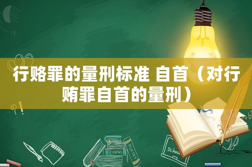 行賂罪的量刑標(biāo)準(zhǔn) 自首（對(duì)行賄罪自首的量刑）