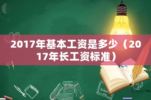 2017年基本工資是多少（2017年長工資標(biāo)準(zhǔn)）