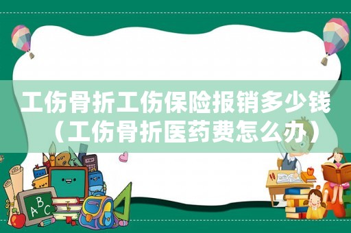 工傷骨折工傷保險(xiǎn)報(bào)銷多少錢（工傷骨折醫(yī)藥費(fèi)怎么辦）