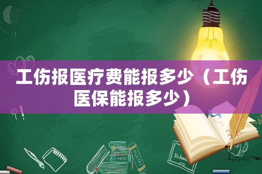 工傷報醫(yī)療費(fèi)能報多少（工傷醫(yī)保能報多少）