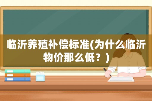 臨沂養(yǎng)殖補(bǔ)償標(biāo)準(zhǔn)(為什么臨沂物價(jià)那么低？)