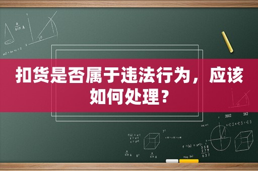 扣貨是否屬于違法行為，應(yīng)該如何處理？