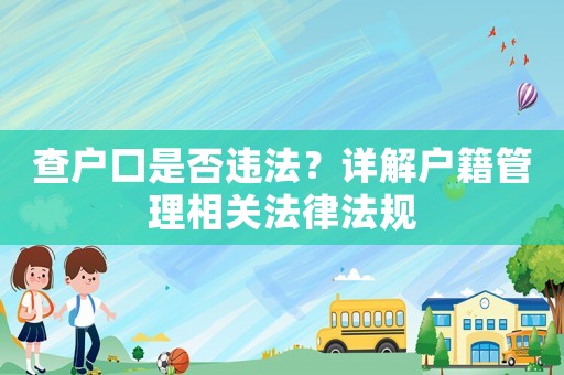 查戶(hù)口是否違法？詳解戶(hù)籍管理相關(guān)法律法規(guī)