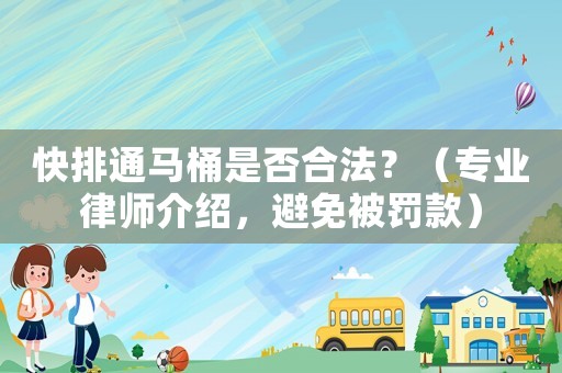 快排通馬桶是否合法？（專業(yè)律師介紹，避免被罰款）