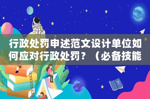 行政處罰申述范文設(shè)計單位如何應(yīng)對行政處罰？（必備技能）