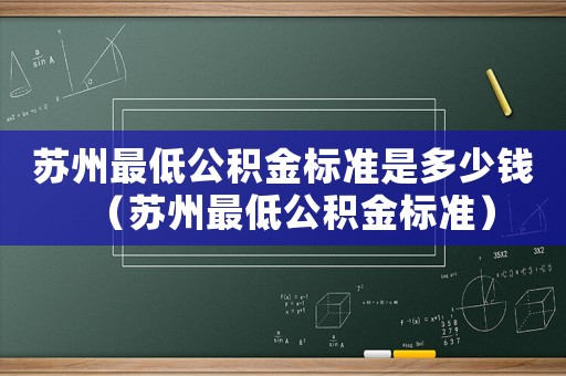 蘇州最低公積金標準是多少錢（蘇州最低公積金標準）