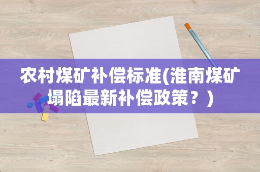 農(nóng)村煤礦補(bǔ)償標(biāo)準(zhǔn)(淮南煤礦塌陷最新補(bǔ)償政策？)