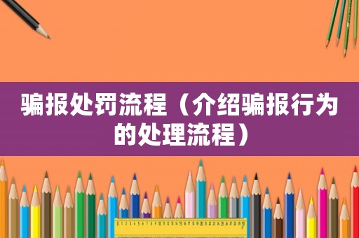 騙報(bào)處罰流程（介紹騙報(bào)行為的處理流程）