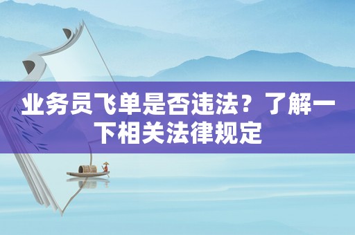 業(yè)務(wù)員飛單是否違法？了解一下相關(guān)法律規(guī)定