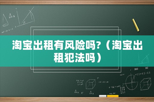 淘寶出租有風(fēng)險(xiǎn)嗎?（淘寶出租犯法嗎）