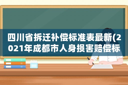 四川省拆遷補(bǔ)償標(biāo)準(zhǔn)表最新(2021年成都市人身損害賠償標(biāo)準(zhǔn)？)