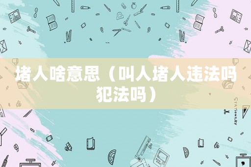 堵人啥意思（叫人堵人違法嗎犯法嗎）