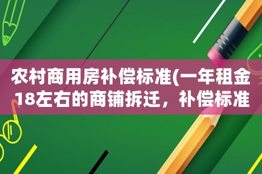 農(nóng)村商用房補償標準(一年租金18左右的商鋪拆遷，補償標準是啥樣的？)
