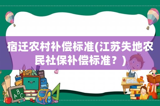 宿遷農(nóng)村補償標準(江蘇失地農(nóng)民社保補償標準？)
