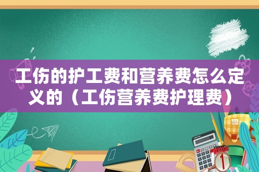 工傷的護工費和營養(yǎng)費怎么定義的（工傷營養(yǎng)費護理費）