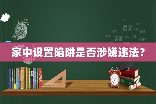 家中設(shè)置陷阱是否涉嫌違法？