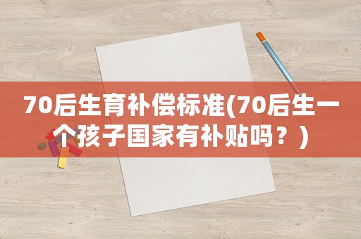 70后生育補(bǔ)償標(biāo)準(zhǔn)(70后生一個(gè)孩子國家有補(bǔ)貼嗎？)