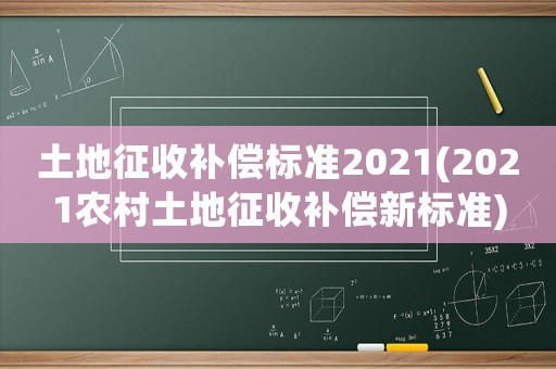 土地征收補(bǔ)償標(biāo)準(zhǔn)2021(2021農(nóng)村土地征收補(bǔ)償新標(biāo)準(zhǔn))