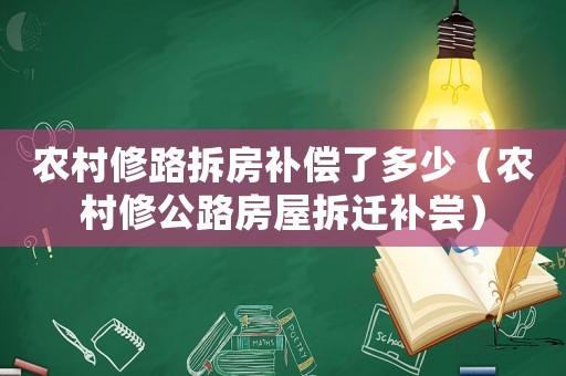 農(nóng)村修路拆房補(bǔ)償了多少（農(nóng)村修公路房屋拆遷補(bǔ)嘗）