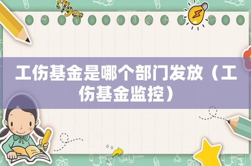 工傷基金是哪個部門發(fā)放（工傷基金監(jiān)控）
