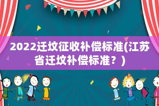 2022遷墳征收補(bǔ)償標(biāo)準(zhǔn)(江蘇省遷墳補(bǔ)償標(biāo)準(zhǔn)？)