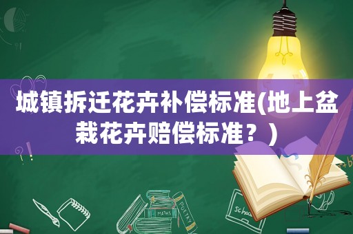 城鎮(zhèn)拆遷花卉補償標準(地上盆栽花卉賠償標準？)