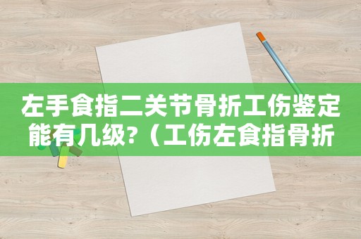左手食指二關(guān)節(jié)骨折工傷鑒定能有幾級(jí)?（工傷左食指骨折二節(jié)）