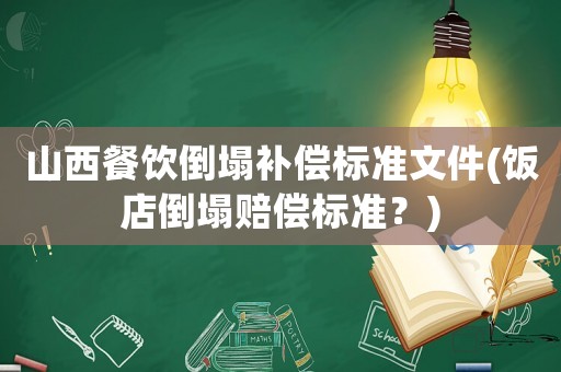 山西餐飲倒塌補(bǔ)償標(biāo)準(zhǔn)文件(飯店倒塌賠償標(biāo)準(zhǔn)？)