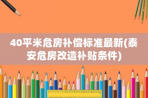 40平米危房補償標(biāo)準(zhǔn)最新(泰安危房改造補貼條件)