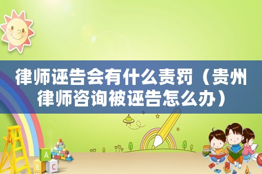律師誣告會有什么責罰（貴州律師咨詢被誣告怎么辦）