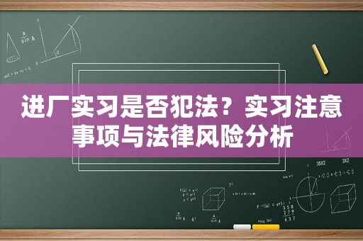 進(jìn)廠實(shí)習(xí)是否犯法？實(shí)習(xí)注意事項(xiàng)與法律風(fēng)險(xiǎn)分析