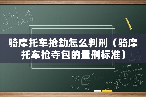 騎摩托車搶劫怎么判刑（騎摩托車搶奪包的量刑標(biāo)準(zhǔn)）