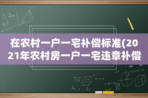 在農(nóng)村一戶一宅補償標準(2021年農(nóng)村房一戶一宅違章補償規(guī)定？)