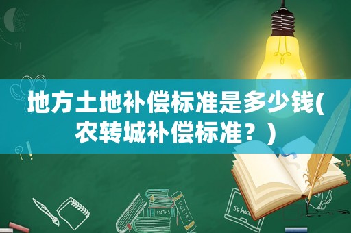 地方土地補償標準是多少錢(農(nóng)轉(zhuǎn)城補償標準？)