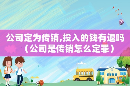 公司定為傳銷,投入的錢有退嗎（公司是傳銷怎么定罪）