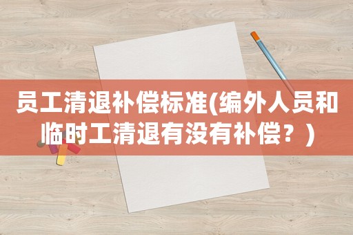 員工清退補償標準(編外人員和臨時工清退有沒有補償？)