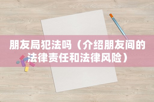 朋友局犯法嗎（介紹朋友間的法律責(zé)任和法律風(fēng)險）