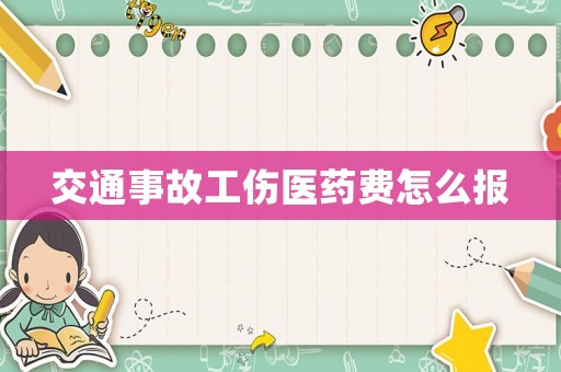 交通事故工傷醫(yī)藥費(fèi)怎么報(bào)