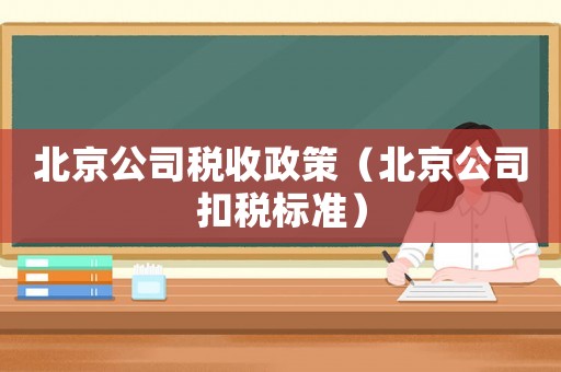 北京公司稅收政策（北京公司扣稅標準）