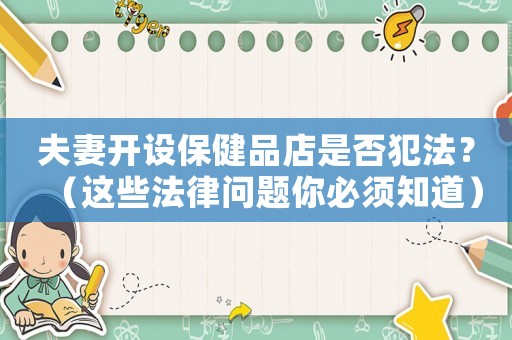 夫妻開(kāi)設(shè)保健品店是否犯法？（這些法律問(wèn)題你必須知道）