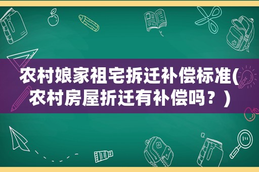 農(nóng)村娘家祖宅拆遷補(bǔ)償標(biāo)準(zhǔn)(農(nóng)村房屋折遷有補(bǔ)償嗎？)