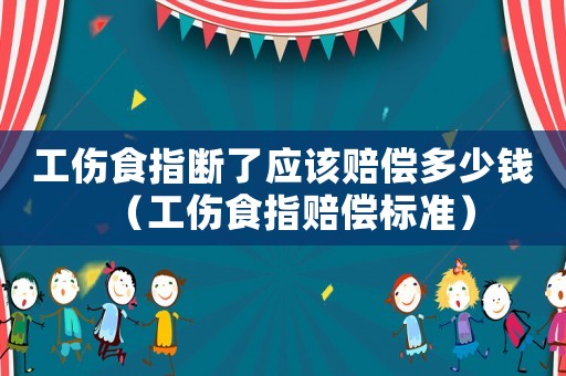 工傷食指斷了應該賠償多少錢（工傷食指賠償標準）
