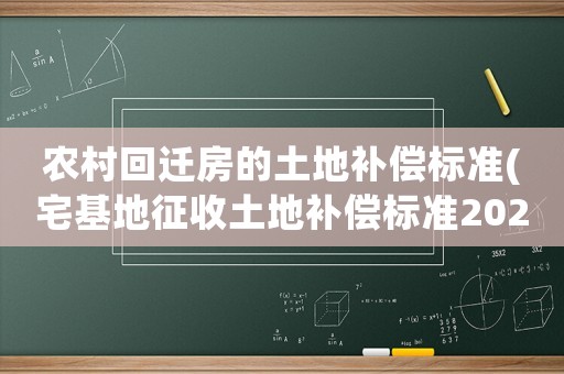 農(nóng)村回遷房的土地補(bǔ)償標(biāo)準(zhǔn)(宅基地征收土地補(bǔ)償標(biāo)準(zhǔn)2020年？)