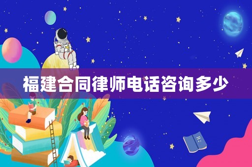 福建合同律師電話咨詢多少