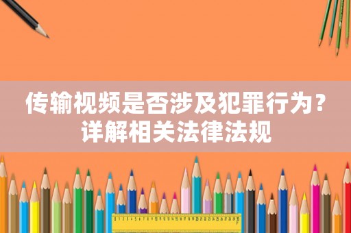 傳輸視頻是否涉及犯罪行為？詳解相關(guān)法律法規(guī)